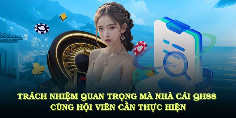 Các trách nhiệm quan trọng mà nhà cái QH88 cùng hội viên cần thực hiện